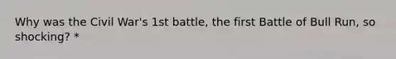 Why was the Civil War's 1st battle, the first Battle of Bull Run, so shocking? *