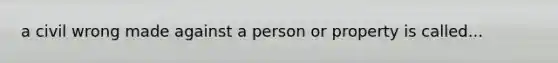 a civil wrong made against a person or property is called...