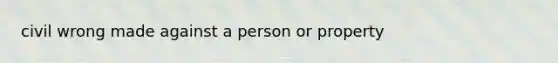 civil wrong made against a person or property