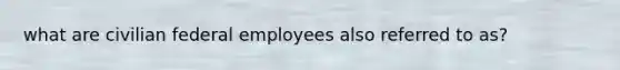 what are civilian federal employees also referred to as?