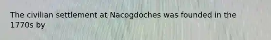 The civilian settlement at Nacogdoches was founded in the 1770s by