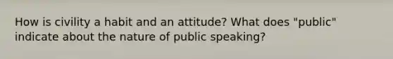 How is civility a habit and an attitude? What does "public" indicate about the nature of public speaking?