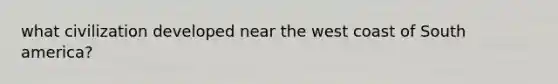 what civilization developed near the west coast of South america?