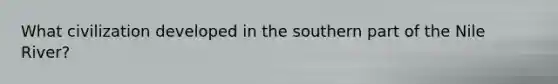 What civilization developed in the southern part of the Nile River?