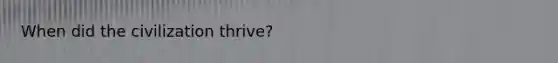 When did the civilization thrive?