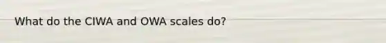 What do the CIWA and OWA scales do?