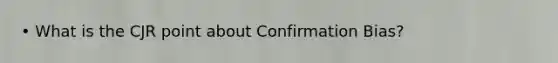 • What is the CJR point about Confirmation Bias?