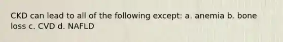 CKD can lead to all of the following except: a. anemia b. bone loss c. CVD d. NAFLD