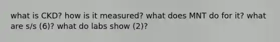 what is CKD? how is it measured? what does MNT do for it? what are s/s (6)? what do labs show (2)?