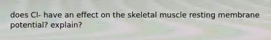 does Cl- have an effect on the skeletal muscle resting membrane potential? explain?