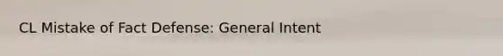 CL Mistake of Fact Defense: General Intent