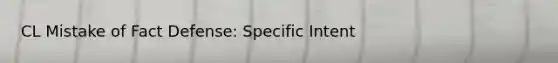 CL Mistake of Fact Defense: Specific Intent