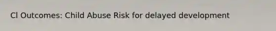 Cl Outcomes: Child Abuse Risk for delayed development