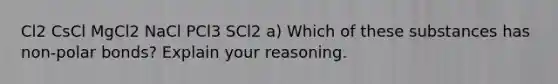 Cl2 CsCl MgCl2 NaCl PCl3 SCl2 a) Which of these substances has non-polar bonds? Explain your reasoning.