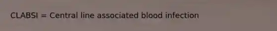 CLABSI = Central line associated blood infection