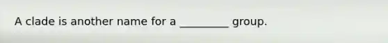 A clade is another name for a _________ group.