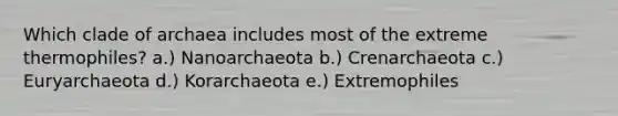 Which clade of archaea includes most of the extreme thermophiles? a.) Nanoarchaeota b.) Crenarchaeota c.) Euryarchaeota d.) Korarchaeota e.) Extremophiles