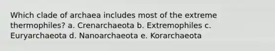 Which clade of archaea includes most of the extreme thermophiles? a. Crenarchaeota b. Extremophiles c. Euryarchaeota d. Nanoarchaeota e. Korarchaeota