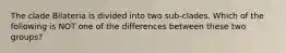 The clade Bilateria is divided into two sub-clades. Which of the following is NOT one of the differences between these two groups?