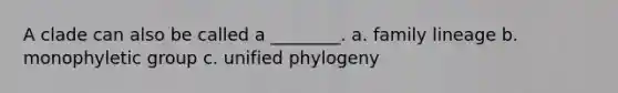 A clade can also be called a ________. a. family lineage b. monophyletic group c. unified phylogeny