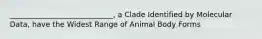 ____________________________, a Clade Identified by Molecular Data, have the Widest Range of Animal Body Forms