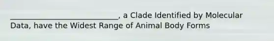 ____________________________, a Clade Identified by Molecular Data, have the Widest Range of Animal Body Forms