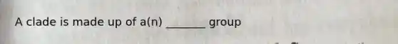 A clade is made up of a(n) _______ group