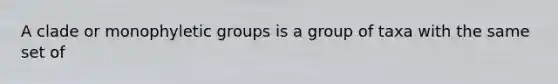 A clade or monophyletic groups is a group of taxa with the same set of