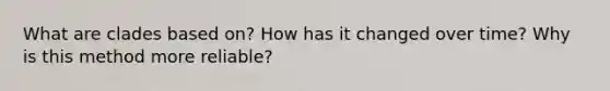 What are clades based on? How has it changed over time? Why is this method more reliable?