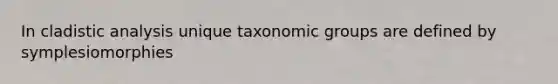 In cladistic analysis unique taxonomic groups are defined by symplesiomorphies