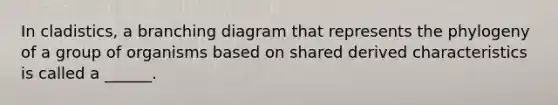 In cladistics, a branching diagram that represents the phylogeny of a group of organisms based on shared derived characteristics is called a ______.