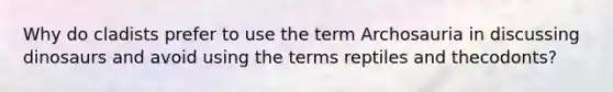 Why do cladists prefer to use the term Archosauria in discussing dinosaurs and avoid using the terms reptiles and thecodonts?