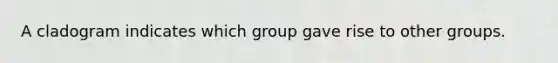 A cladogram indicates which group gave rise to other groups.