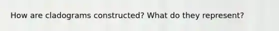 How are cladograms constructed? What do they represent?