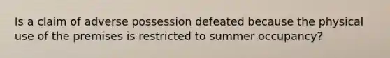 Is a claim of adverse possession defeated because the physical use of the premises is restricted to summer occupancy?