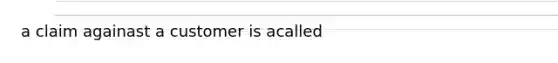 a claim againast a customer is acalled