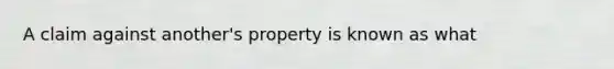 A claim against another's property is known as what