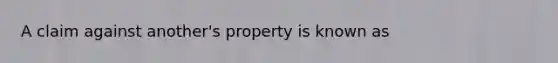 A claim against another's property is known as