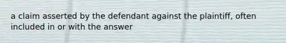 a claim asserted by the defendant against the plaintiff, often included in or with the answer