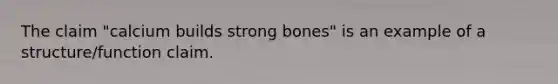 The claim "calcium builds strong bones" is an example of a structure/function claim.