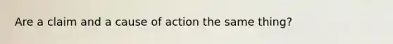 Are a claim and a cause of action the same thing?