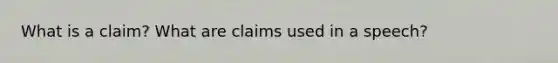 What is a claim? What are claims used in a speech?