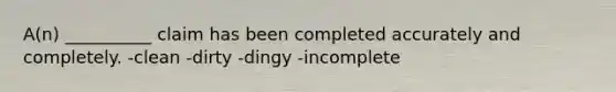 A(n) __________ claim has been completed accurately and completely. -clean -dirty -dingy -incomplete