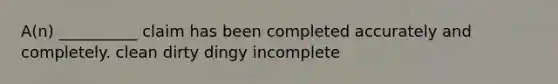 A(n) __________ claim has been completed accurately and completely. clean dirty dingy incomplete