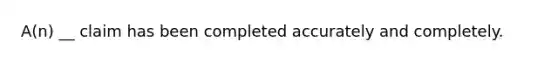 A(n) __ claim has been completed accurately and completely.