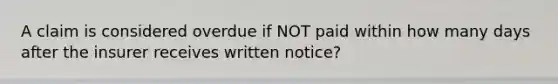 A claim is considered overdue if NOT paid within how many days after the insurer receives written notice?