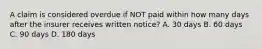 A claim is considered overdue if NOT paid within how many days after the insurer receives written notice? A. 30 days B. 60 days C. 90 days D. 180 days