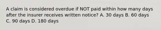 A claim is considered overdue if NOT paid within how many days after the insurer receives written notice? A. 30 days B. 60 days C. 90 days D. 180 days