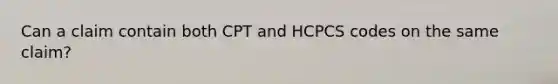 Can a claim contain both CPT and HCPCS codes on the same claim?