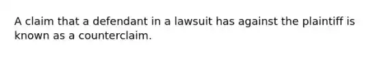 A claim that a defendant in a lawsuit has against the plaintiff is known as a counterclaim.